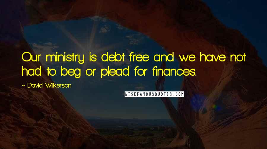 David Wilkerson Quotes: Our ministry is debt free and we have not had to beg or plead for finances.