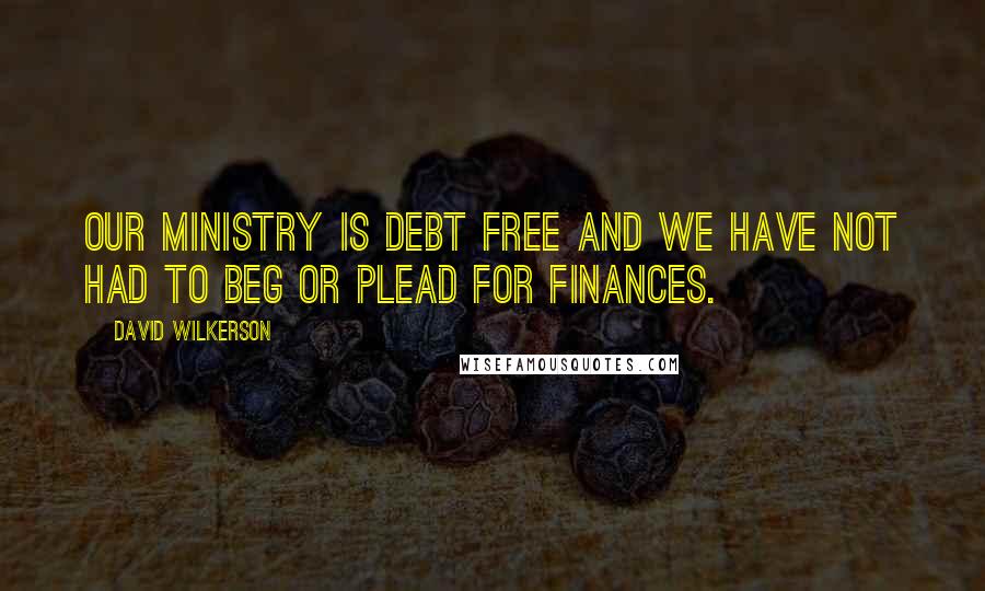 David Wilkerson Quotes: Our ministry is debt free and we have not had to beg or plead for finances.