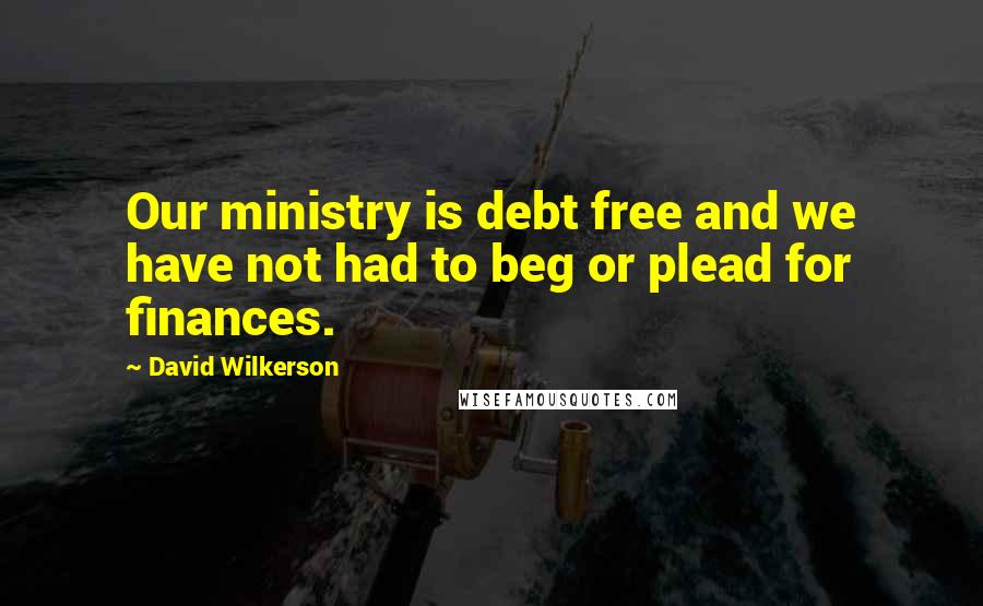 David Wilkerson Quotes: Our ministry is debt free and we have not had to beg or plead for finances.