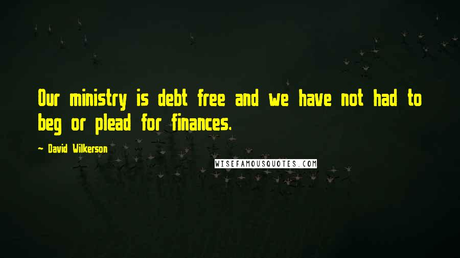 David Wilkerson Quotes: Our ministry is debt free and we have not had to beg or plead for finances.