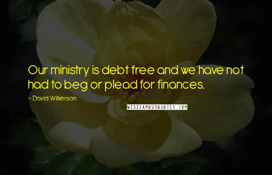 David Wilkerson Quotes: Our ministry is debt free and we have not had to beg or plead for finances.