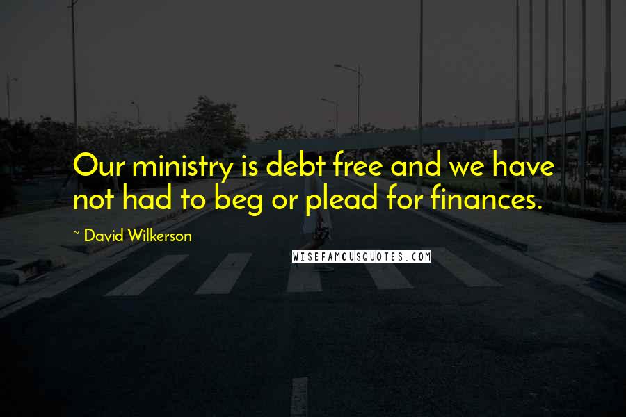 David Wilkerson Quotes: Our ministry is debt free and we have not had to beg or plead for finances.