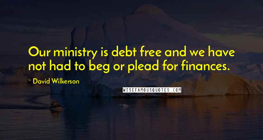 David Wilkerson Quotes: Our ministry is debt free and we have not had to beg or plead for finances.