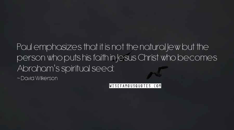 David Wilkerson Quotes: Paul emphasizes that it is not the natural Jew but the person who puts his faith in Jesus Christ who becomes Abraham's spiritual seed: