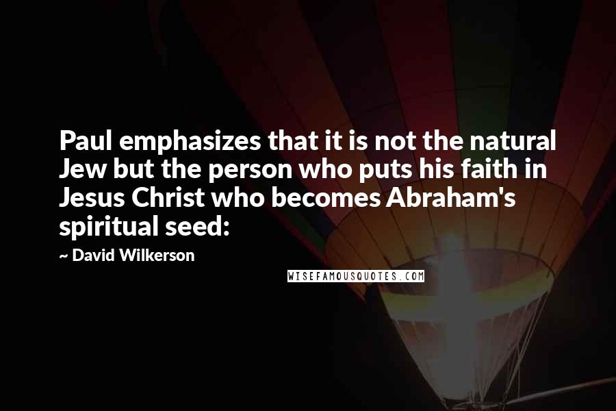 David Wilkerson Quotes: Paul emphasizes that it is not the natural Jew but the person who puts his faith in Jesus Christ who becomes Abraham's spiritual seed: