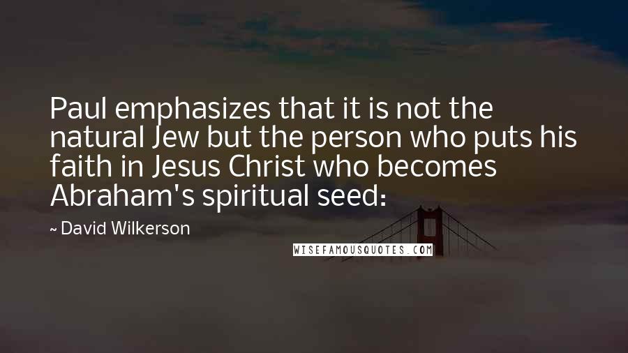 David Wilkerson Quotes: Paul emphasizes that it is not the natural Jew but the person who puts his faith in Jesus Christ who becomes Abraham's spiritual seed: