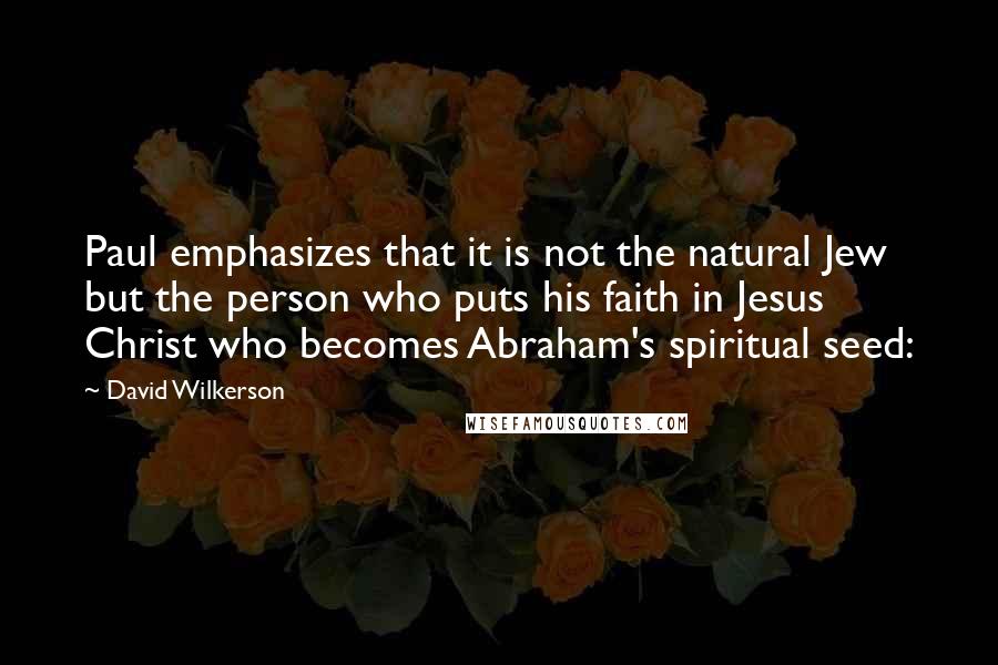 David Wilkerson Quotes: Paul emphasizes that it is not the natural Jew but the person who puts his faith in Jesus Christ who becomes Abraham's spiritual seed: