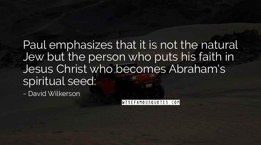 David Wilkerson Quotes: Paul emphasizes that it is not the natural Jew but the person who puts his faith in Jesus Christ who becomes Abraham's spiritual seed: