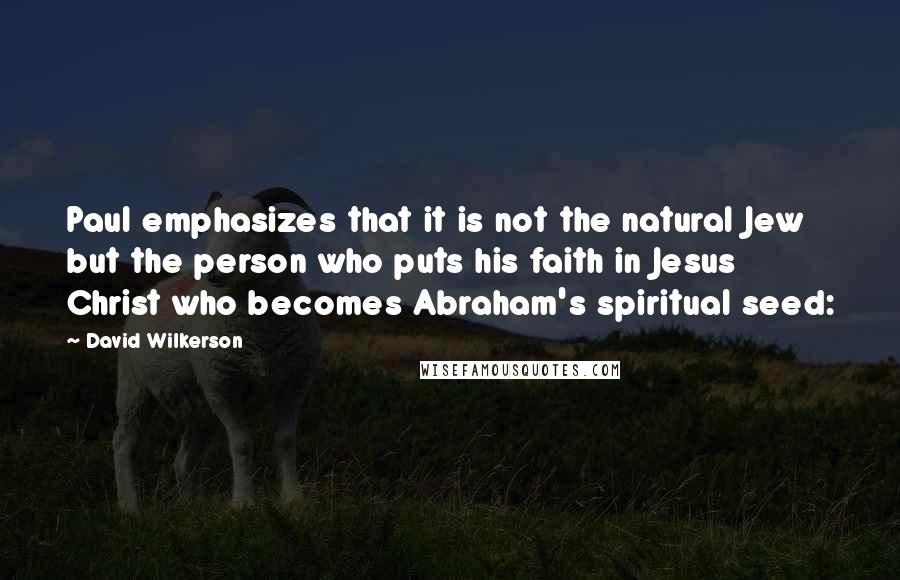 David Wilkerson Quotes: Paul emphasizes that it is not the natural Jew but the person who puts his faith in Jesus Christ who becomes Abraham's spiritual seed: