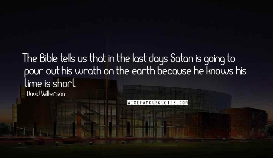 David Wilkerson Quotes: The Bible tells us that in the last days Satan is going to pour out his wrath on the earth because he knows his time is short.