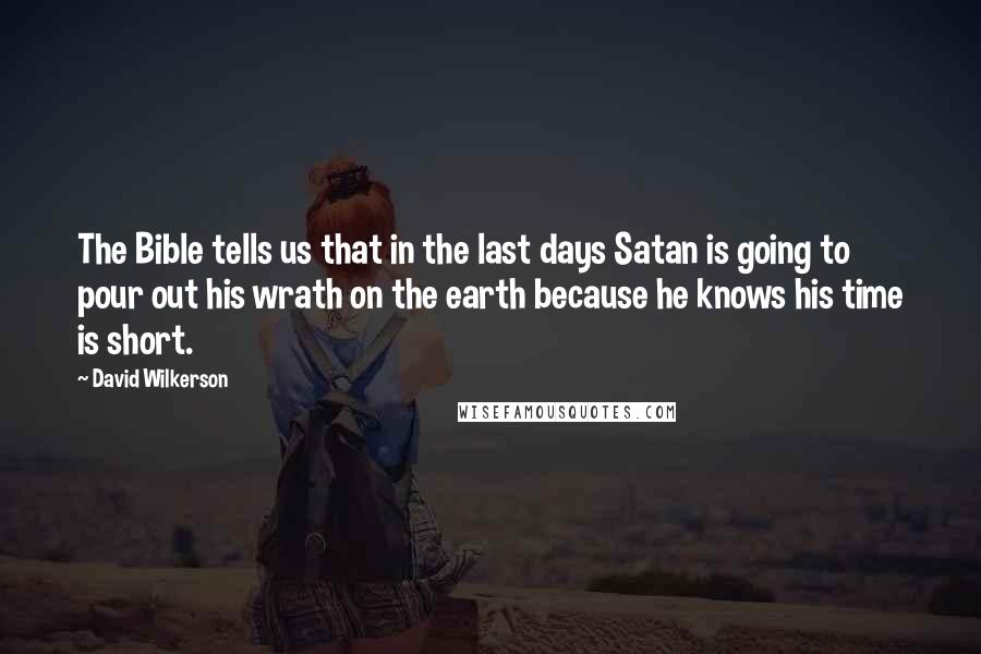 David Wilkerson Quotes: The Bible tells us that in the last days Satan is going to pour out his wrath on the earth because he knows his time is short.