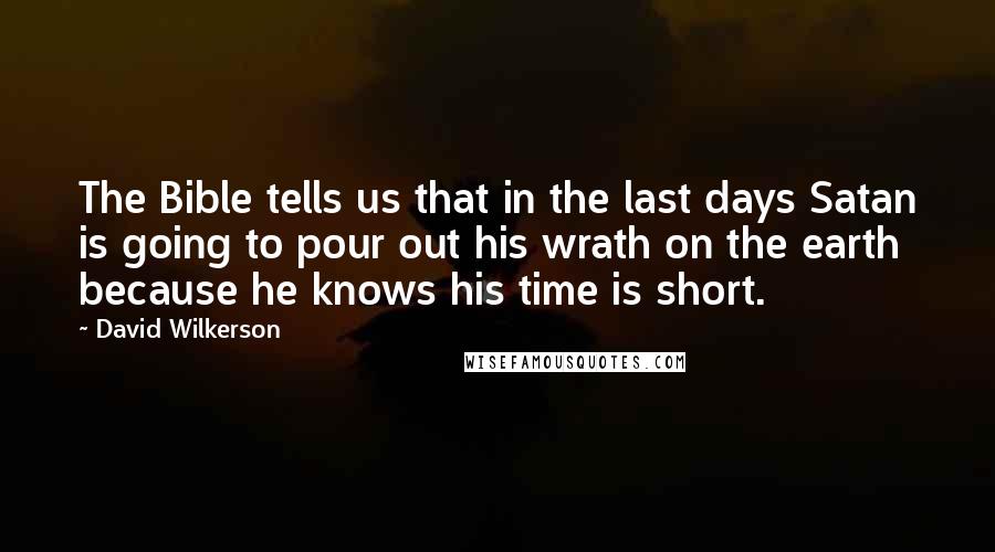 David Wilkerson Quotes: The Bible tells us that in the last days Satan is going to pour out his wrath on the earth because he knows his time is short.