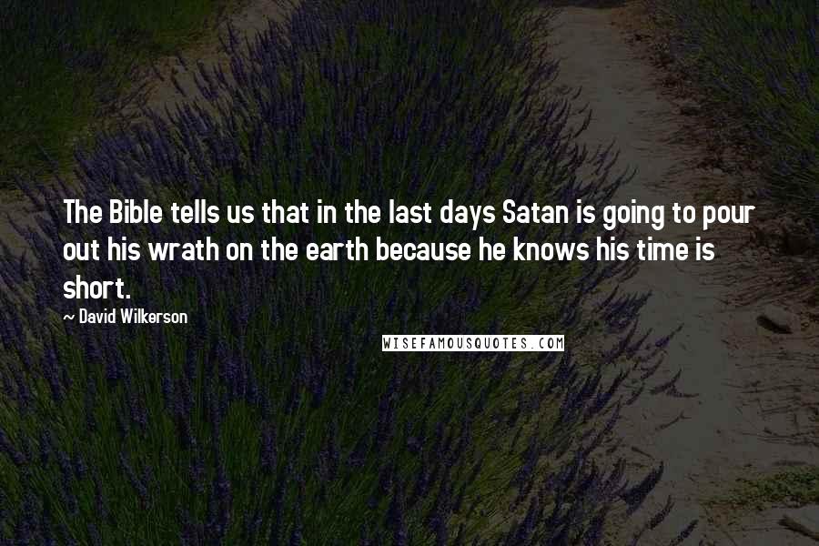 David Wilkerson Quotes: The Bible tells us that in the last days Satan is going to pour out his wrath on the earth because he knows his time is short.