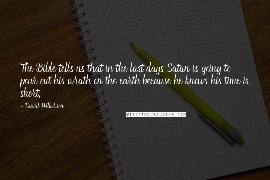 David Wilkerson Quotes: The Bible tells us that in the last days Satan is going to pour out his wrath on the earth because he knows his time is short.