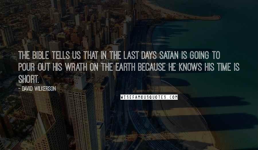 David Wilkerson Quotes: The Bible tells us that in the last days Satan is going to pour out his wrath on the earth because he knows his time is short.