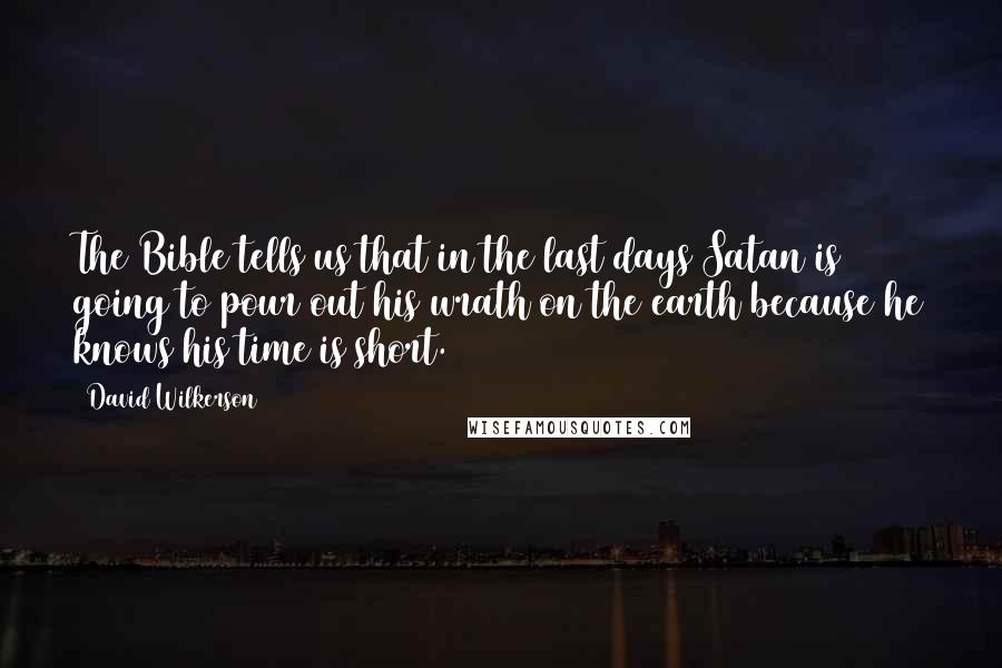 David Wilkerson Quotes: The Bible tells us that in the last days Satan is going to pour out his wrath on the earth because he knows his time is short.