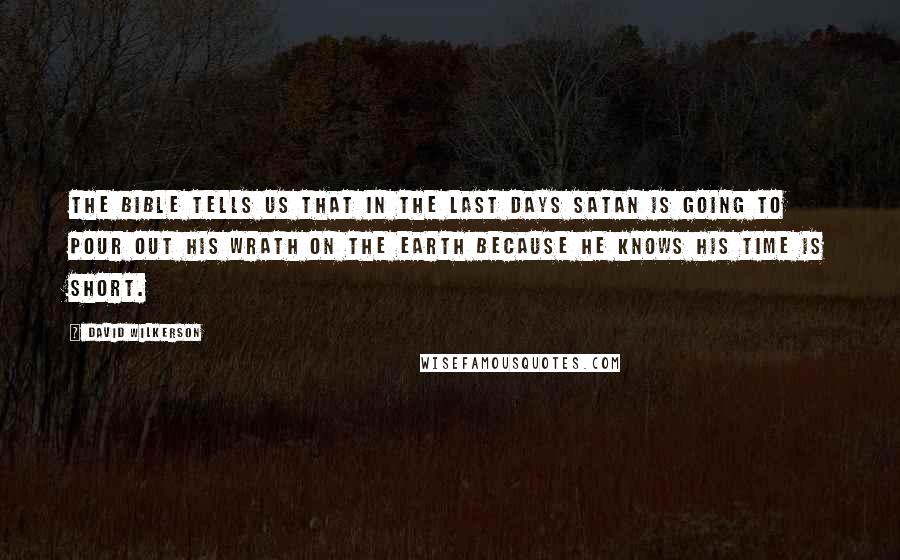 David Wilkerson Quotes: The Bible tells us that in the last days Satan is going to pour out his wrath on the earth because he knows his time is short.