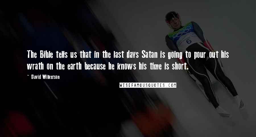 David Wilkerson Quotes: The Bible tells us that in the last days Satan is going to pour out his wrath on the earth because he knows his time is short.