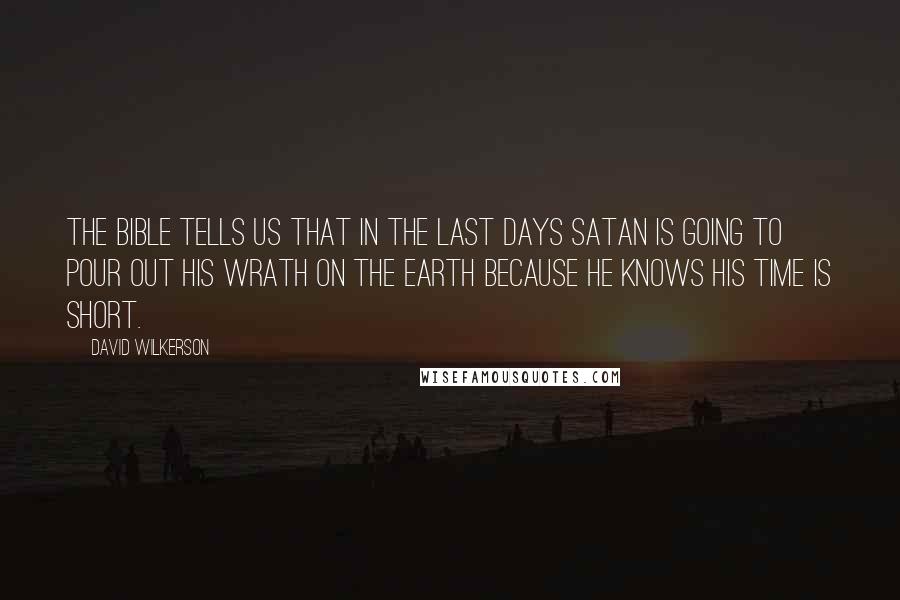 David Wilkerson Quotes: The Bible tells us that in the last days Satan is going to pour out his wrath on the earth because he knows his time is short.