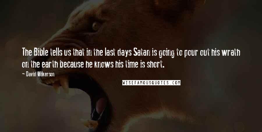 David Wilkerson Quotes: The Bible tells us that in the last days Satan is going to pour out his wrath on the earth because he knows his time is short.