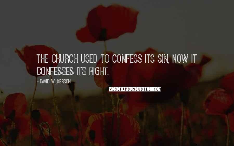 David Wilkerson Quotes: The church used to confess its sin, now it confesses its right.