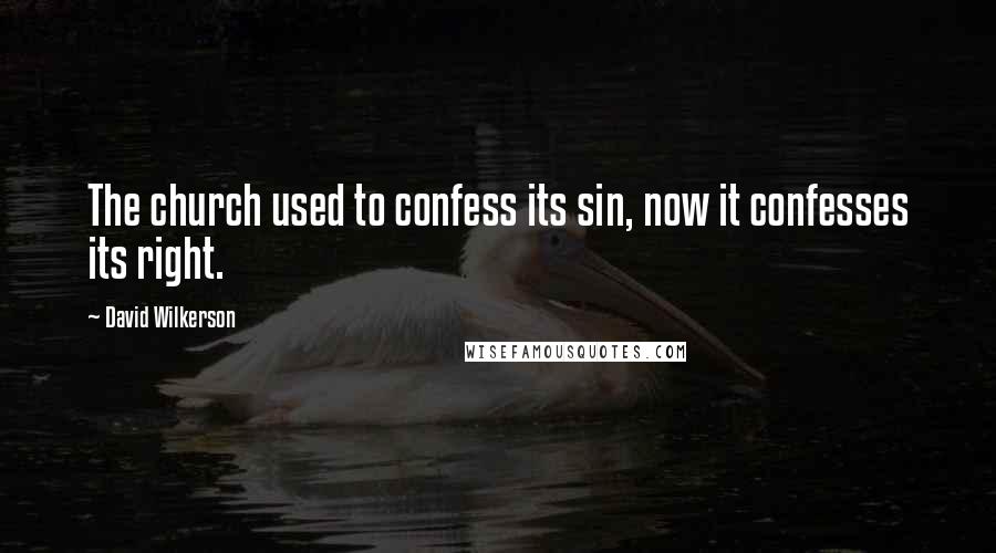 David Wilkerson Quotes: The church used to confess its sin, now it confesses its right.