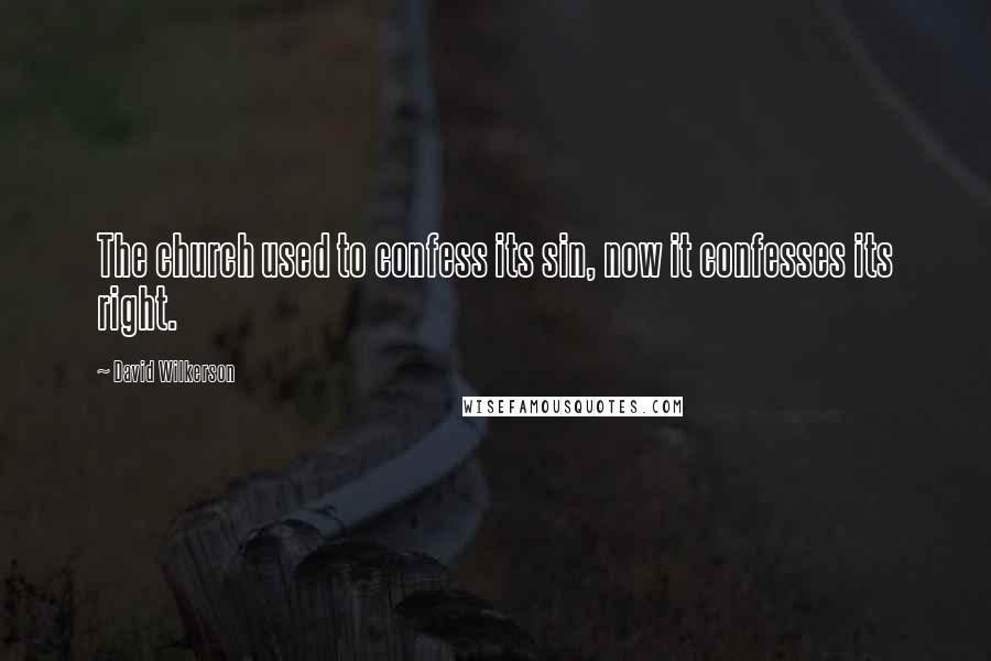 David Wilkerson Quotes: The church used to confess its sin, now it confesses its right.