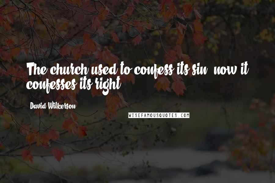 David Wilkerson Quotes: The church used to confess its sin, now it confesses its right.