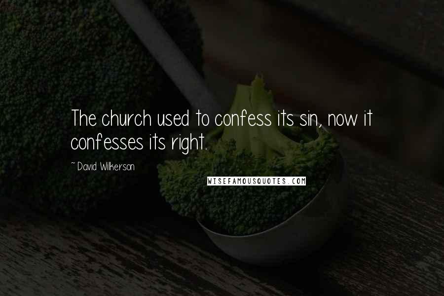David Wilkerson Quotes: The church used to confess its sin, now it confesses its right.