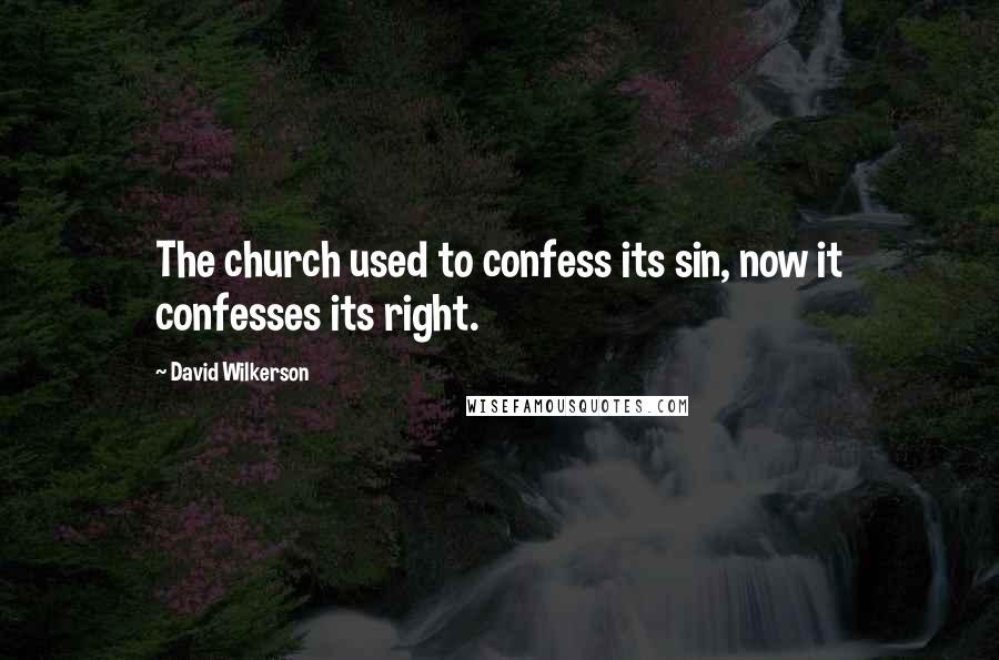 David Wilkerson Quotes: The church used to confess its sin, now it confesses its right.
