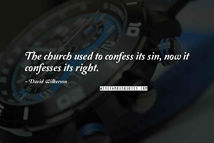 David Wilkerson Quotes: The church used to confess its sin, now it confesses its right.