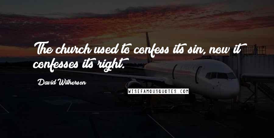 David Wilkerson Quotes: The church used to confess its sin, now it confesses its right.