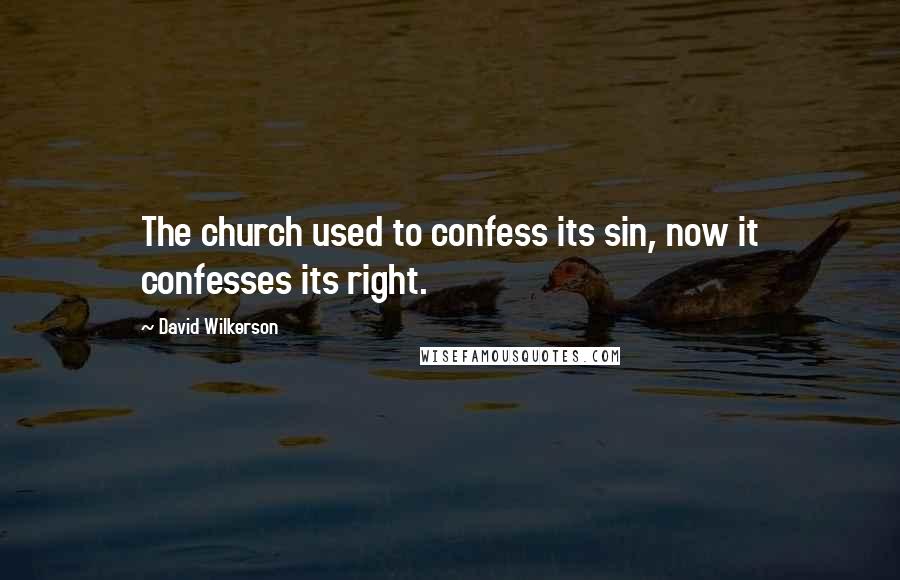 David Wilkerson Quotes: The church used to confess its sin, now it confesses its right.