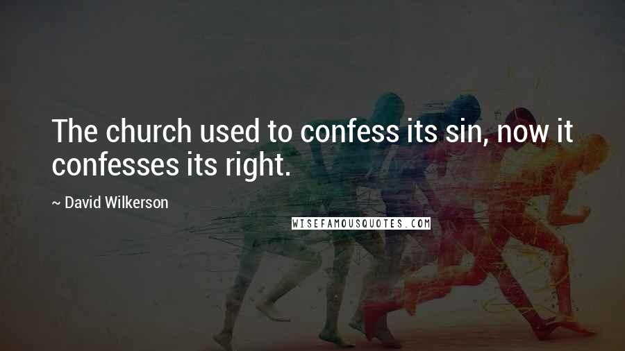 David Wilkerson Quotes: The church used to confess its sin, now it confesses its right.