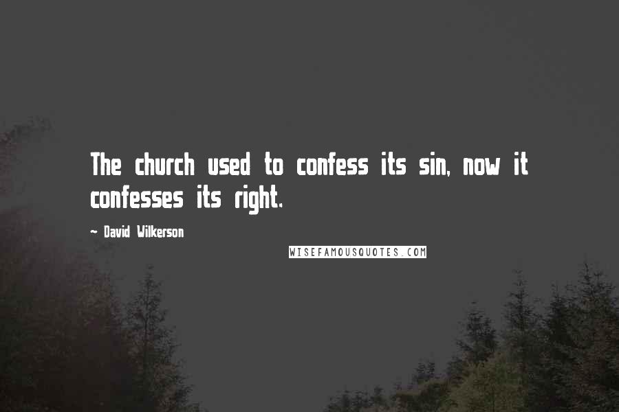David Wilkerson Quotes: The church used to confess its sin, now it confesses its right.