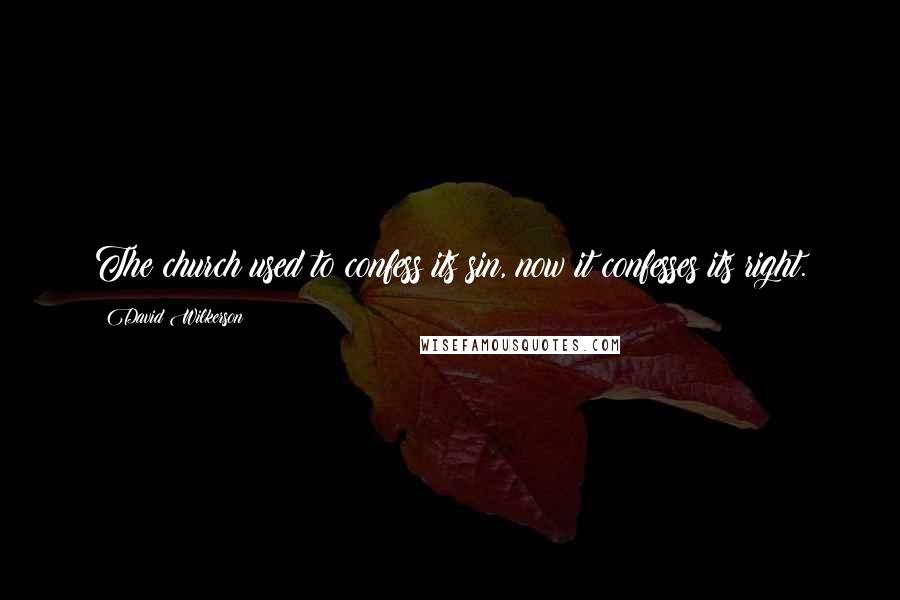 David Wilkerson Quotes: The church used to confess its sin, now it confesses its right.