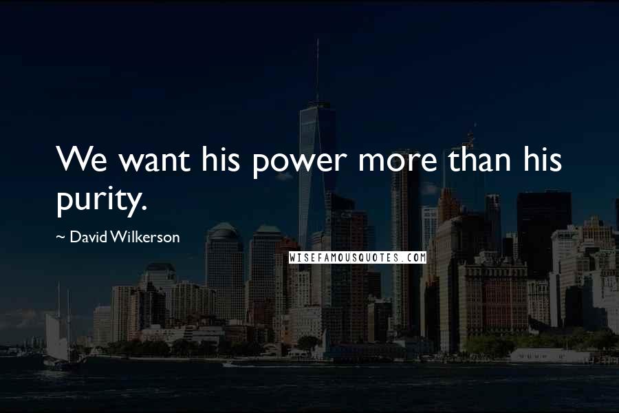 David Wilkerson Quotes: We want his power more than his purity.
