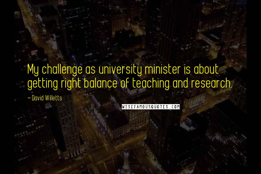 David Willetts Quotes: My challenge as university minister is about getting right balance of teaching and research.
