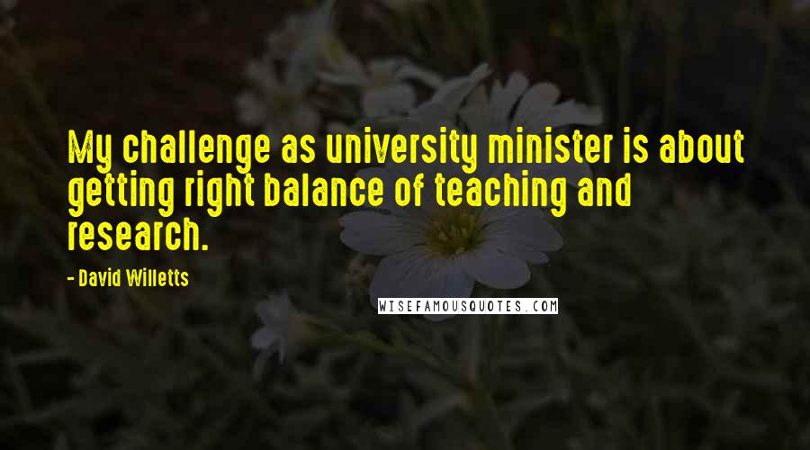 David Willetts Quotes: My challenge as university minister is about getting right balance of teaching and research.