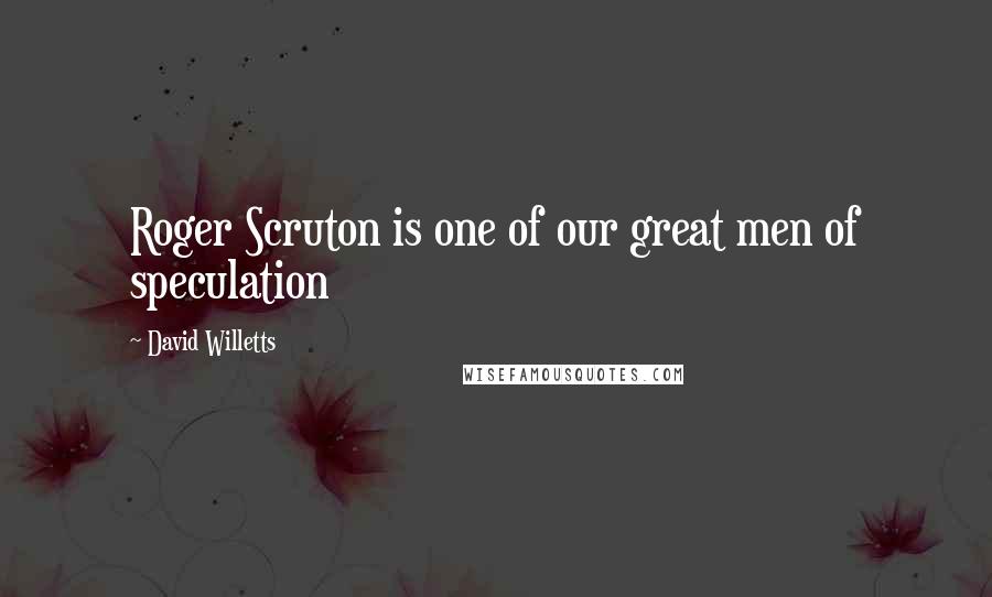 David Willetts Quotes: Roger Scruton is one of our great men of speculation