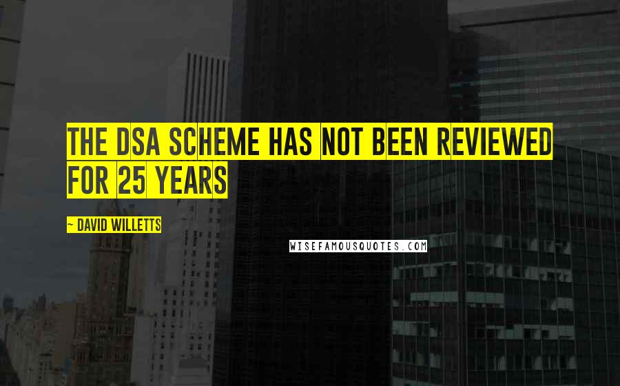 David Willetts Quotes: The DSA scheme has not been reviewed for 25 years