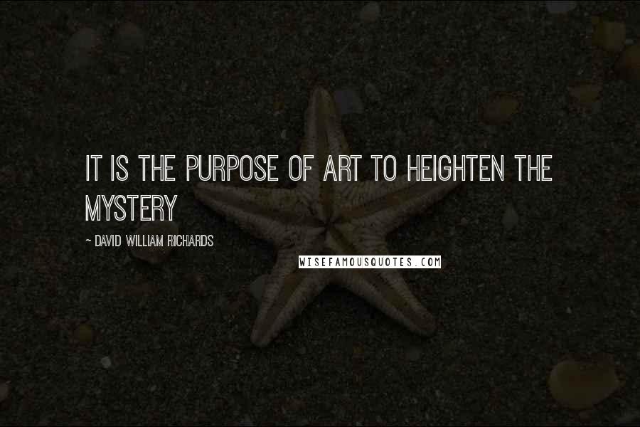 David William Richards Quotes: It is the purpose of art to heighten the mystery