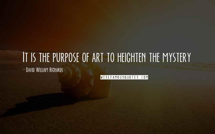 David William Richards Quotes: It is the purpose of art to heighten the mystery