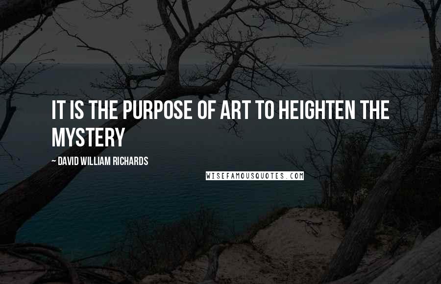 David William Richards Quotes: It is the purpose of art to heighten the mystery