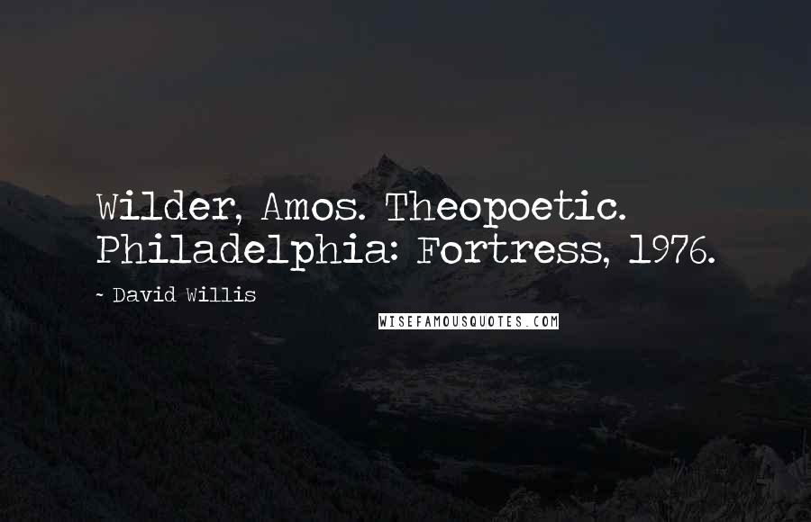 David Willis Quotes: Wilder, Amos. Theopoetic. Philadelphia: Fortress, 1976.