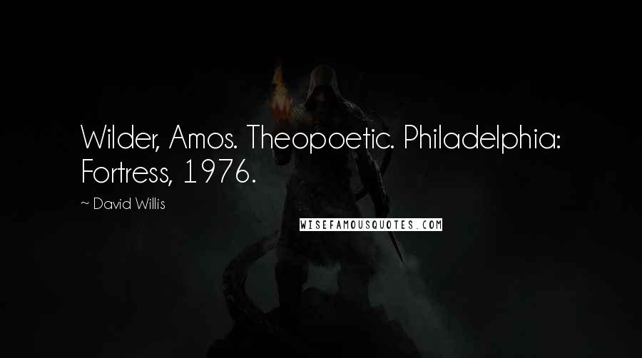 David Willis Quotes: Wilder, Amos. Theopoetic. Philadelphia: Fortress, 1976.