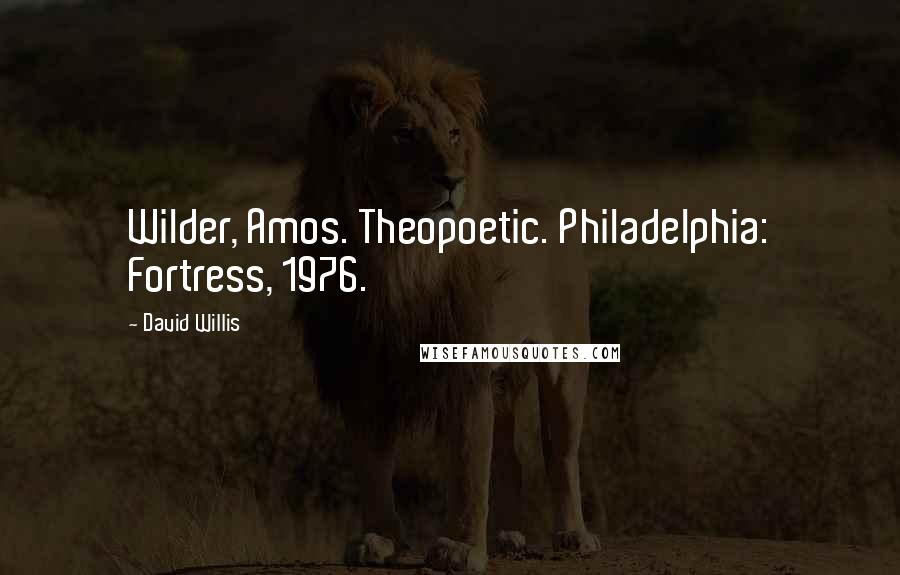 David Willis Quotes: Wilder, Amos. Theopoetic. Philadelphia: Fortress, 1976.