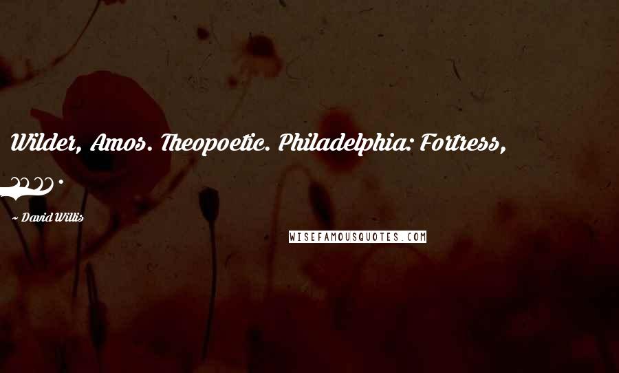David Willis Quotes: Wilder, Amos. Theopoetic. Philadelphia: Fortress, 1976.