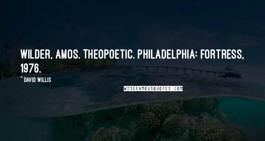David Willis Quotes: Wilder, Amos. Theopoetic. Philadelphia: Fortress, 1976.
