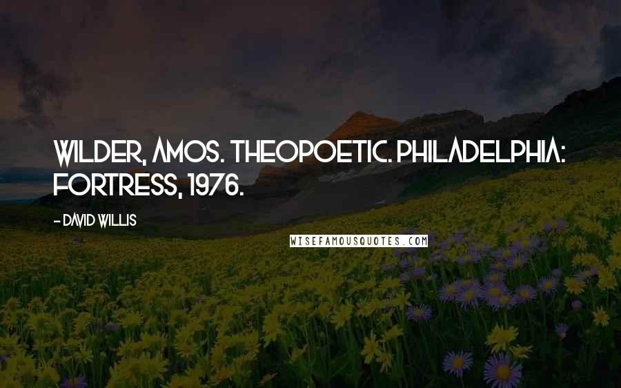 David Willis Quotes: Wilder, Amos. Theopoetic. Philadelphia: Fortress, 1976.